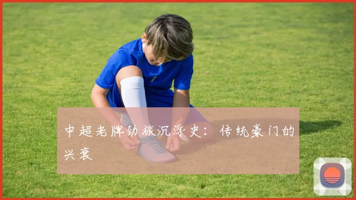 中超老牌劲旅沉浮史：传统豪门的兴衰