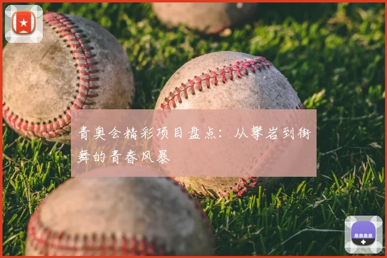 青奥会精彩项目盘点：从攀岩到街舞的青春风暴
