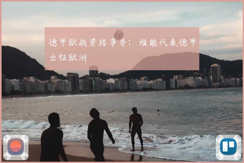 德甲欧战资格争夺：谁能代表德甲出征欧洲