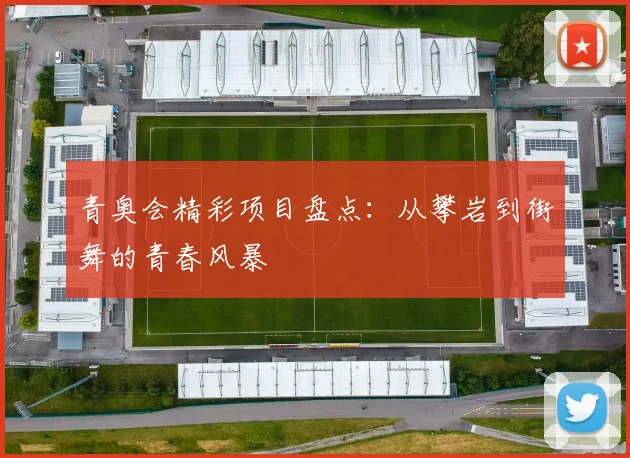 青奥会精彩项目盘点：从攀岩到街舞的青春风暴
