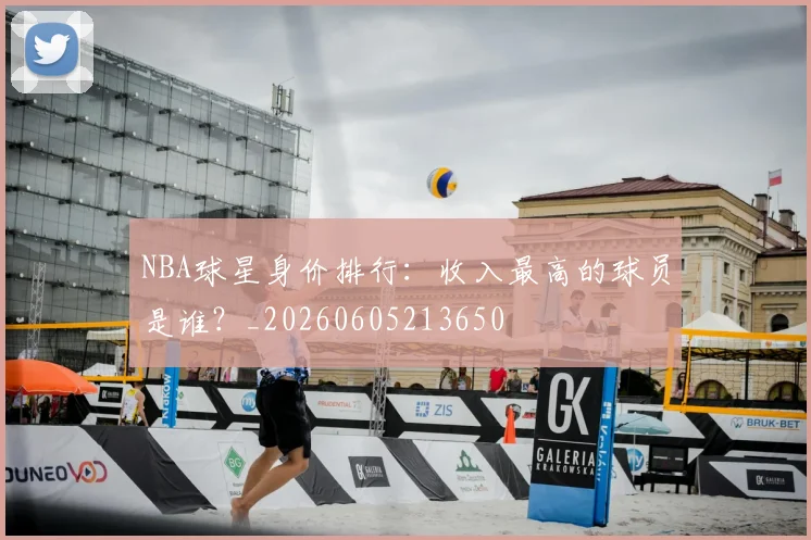 NBA球星身价排行：收入最高的球员是谁？_20260605213650